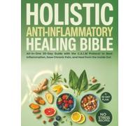 Holistic Anti-Inflammatory Healing Bible: All-in-One 30-Day Guide with the C.A.L.M Protocol to Beat Inflammation, Ease Chronic Pain, and Heal from the Inside Out