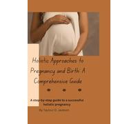 Holistic Approaches to Pregnancy and Birth: A Comprehensive Guide: Holistic and Natural Pregnancy Tips