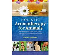 Holistic Aromatherapy for Animals: A Comprehensive Guide to the Use of Essential Oils and Hydrosols With Animals: A Comprehensive Guide to the Use of Essential Oils & Hydrosols with Animals