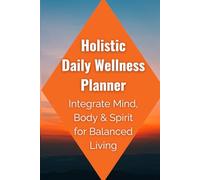 Holistic Daily Wellness Planner: Integrate Mind, Body & Spirit for Balanced Living: Self-Care Journal, Habit Tracker & Mindfulness Organizer for Healthy Routines, Stress Relief & Inner Harmony