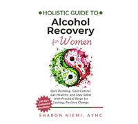 Holistic Guide to Alcohol Recovery for Women: Quit Drinking, Gain Control, Get Healthy, and Stay Sober with Practical Steps for Lasting, Positive Change