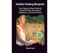 Holistic Healing Blueprint: Your Step-by-Step Guide to Mental Clarity, Emotional Resilience, and Inner Peace