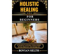 HOLISTIC HEALING FOR BEGINNERS: Unlock Natural Wellness with Proven Techniques