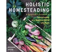 Holistic Homesteading: A Beginner's Guide to a Sustainable and Regenerative Lifestyle