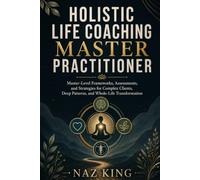 Holistic Life Coaching Master Practitioner: Master-Level Frameworks, Assessments, and Strategies for Complex Clients, Deep Patterns, and Whole-Life Transformation