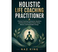Holistic Life Coaching Practitioner: Practical Coaching Frameworks, Questions, and Exercises for Whole-Person Clarity, Balance, and Sustainable Change