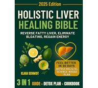 Holistic Liver Healing Bible: A 30-Day Scientific Plan to Reverse Fatty Liver, Eliminate Bloating, Rejuvenate the Gut and Boost Energy Naturally-No Diets, No Pills, Just Real Food.
