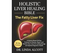 Holistic Liver Healing Bible: The Fatty Liver Fix: A Science-Based 30-Day Protocol to Cleanse, Repair, and Restore Your Liver for Lasting Energy and Optimal Digestive Health