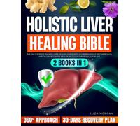Holistic Liver Healing Bible: The Only Science-Backed Liver-Healing Guide With a Comprehensive 360° Approach and 30-Day Recovery Meal Plan to Sustain Results for Life (2 Books in 1)