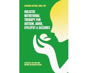 Holistic Nutritional Therapy for Autism, ADHD, Epilepsy & Seizures: 20 Helpful Tips That May Improve Or Reverse Autism