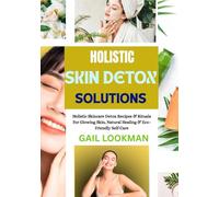 HOLISTIC SKIN DETOX SOLUTIONS: Holistic Skincare Detox Recipes & Rituals For Glowing Skin, Natural Healing & Eco-Friendly Self-Care