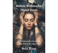 Holistic Wellness for Digital Detox: From Scattered to Grounded: Living Well in the Digital Age