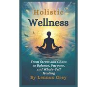 HOLISTIC WELLNESS: From Stress and Chaos to Balance, Purpose, and Whole-Self Healing