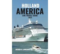 HOLLAND AMERICA LINE TRAVEL GUIDE 2025: Elegant Voyages Across the Globe: Discover Alaska, the Mediterranean, the Caribbean, and Beyond with Classic Luxury and Timeless Service