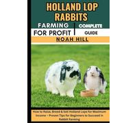HOLLAND LOP RABBITS FARMING FOR PROFIT: COMPLETE GUIDE: How to Raise, Breed & Sell Holland Lops for Maximum Income - Proven Tips for Beginners to Succeed in Rabbit Farming
