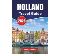 HOLLAND TRAVEL GUIDE 2026: Flower Fields, Local Food, Windmill Sites, Cultural Cities, and Travel Ideas for Exploring the Netherlands Beyond Amsterdam