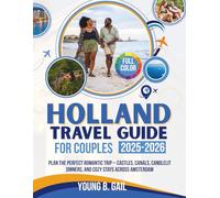 HOLLAND TRAVEL GUIDE for Couples 2025-2026: Plan the Perfect Romantic Trip - Castles, Canals, Candlelit Dinners, and Cozy Stays Across Amsterdam