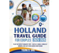 HOLLAND TRAVEL GUIDE for Couples 2025-2026: Plan the Perfect Romantic Trip - Castles, Canals, Candlelit Dinners, and Cozy Stays Across Amsterdam