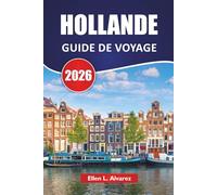 HOLLANDE GUIDE DE VOYAGE 2026: Des champs de fleurs, de la nourriture locale, des sites de moulins à vent, des villes culturelles et des idées de voyage pour explorer les Pays-Bas au-delà d'Amsterdam