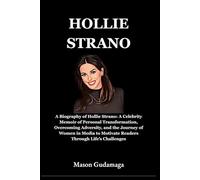 Hollie Strano: A Biography of Hollie Strano: A Celebrity Memoir of Personal Transformation, Overcoming Adversity, and the Journey of Women in Media to Motivate Readers Through Life’s Challenges