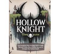 HOLLOW KNIGHT GAME GUIDE: The Complete Boss Strategy Walkthrough, Tips and Tricks, Every Hidden Secrets to Conquer the Darkest Depth
