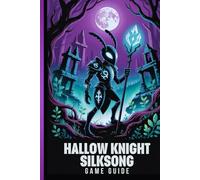 HOLLOW KNIGHT SILKSONG GAME GUIDE: The Definitive Walkthrough To Mastering Every Challenge And Unlocking The Secrets Of Pharloom: A Deep Dive Into Combat, Exploration, And Boss Battles.