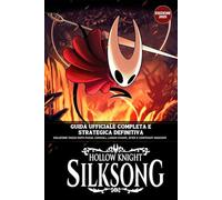 Hollow Knight: Silksong - Guida Ufficiale Completa E Strategica Definitiva (Edizione 2025): Soluzione Passo Dopo Passo, Consigli, Luoghi Chiave, Sfide e Contenuti Nascosti
