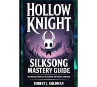 HOLLOW KNIGHT SILKSONG MASTERY GUIDE: THE UNOFICIAL COMPLETE WALKTHOUGH AND PLAYER'S COMPANION