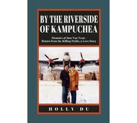 by the Riverside of Kampuchea: Memoirs of Sieu Van Tran: Return from the Killing Fields; a Love Story
