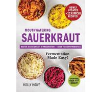 Mouthwatering Sauerkraut Fermentation Made Easy!: Master an Ancient Art of Preservation, Grow Your Own Probiotics, Supercharge Your Gut Health