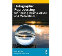 Holographic Reprocessing for Healing Trauma, Abuse, and Maltreatment