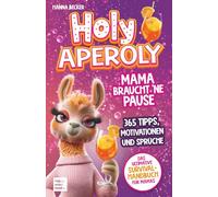 Holy Aperoly - Mama braucht 'ne Pause. Das ultimative Survival-Handbuch für Mamas: 365 Tipps, Motivationen und Sprüche zum Durchhalten, Nachschenken und sich selbst finden