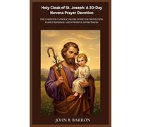 Holy Cloak of St. Joseph: A 30-Day Novena Prayer Devotion: The Complete Catholic Prayer Guide for Protection, Family Blessings, and Powerful Intercession