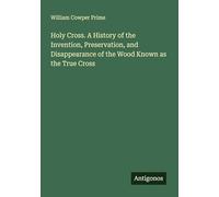 Holy Cross. A History of the Invention, Preservation, and Disappearance of the Wood Known as the True Cross
