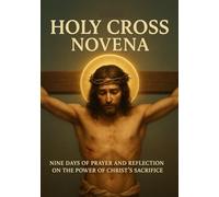HOLY CROSS NOVENA: NINE DAYS OF PRAYER AND REFLECTION ON THE POWER OF CHRIST ’S SACRIFICE