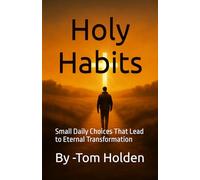 Holy Habits: Small Daily Choices That Lead to Eternal Transformation