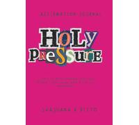 Holy Pressure Affirmation Journal: 31 Days of Rediscovering spiritual intimacy and living from a place of abundance