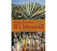 Holy Smoke! It's Mezcal!: A Complete Guide from Agave to Zapotec