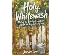 Holy Whitewash: Finding the Beauty of Scripture Through the Simplicity of Story