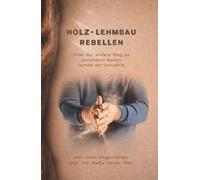 Holz-Lehmbau Rebellen: Oder der andere Weg zu gesundem Bauen fernab der Industrie