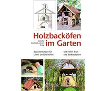 Holzbacköfen im Garten: Bauanleitungen für Lehm- und Steinöfen Mit vielen Brat- und Backrezepten