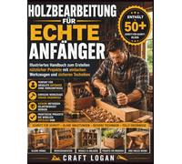 Holzbearbeitung für echte Anfänger: Illustriertes Handbuch zum Erstellen nützlicher Projekte mit einfachen Werkzeugen und sicheren Techniken