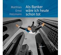 Holzmann Ernst Matthias - Als Banker Ware Ich Heute Schon Tot