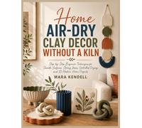HOME AIR-DRY CLAY DECOR WITHOUT A KILN: Step-by-Step Beginner Techniques for Smooth Surfaces, Strong Joins, Controlled Drying, and 10 Modern Home Projects