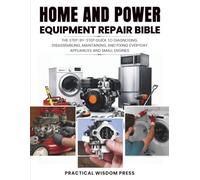 HOME AND POWER EQUIPMENT REPAIR BIBLE: The step-by-step guide to Diagnosing, disassembling, Maintaining, and Fixing Everyday Appliances and Small Engines