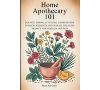 Home Apothecary 101: Holistic Herbal & Natural Remedies For Common Aliments And Overall Wellness Perfect For Families And Pets