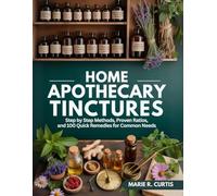 Home Apothecary Tinctures: Step By Step Methods, Proven Ratios, and 100 Quick Remedies for Common Needs
