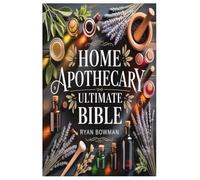 HOME APOTHECARY ULTIMATE BIBLE: A comprehensive handbook for creating herbal cures, natural beauty products, and holistic treatments from the comfort of your home