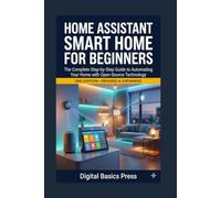 Home Assistant Smart Home for Beginners: The Complete Step-by-Step Guide to Automating Your Home with Open-Source Technology