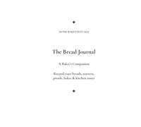 Home Baked Rituals: The Bread Journal: A Baker's Companion for Recording Breads, Starters, Proofs & Kitchen Notes